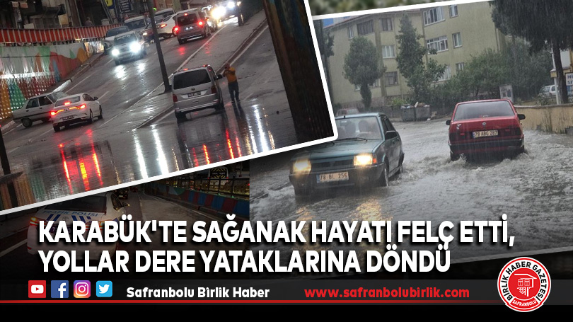 Karabük’te sağanak hayatı felç etti, yollar dere yataklarına döndü