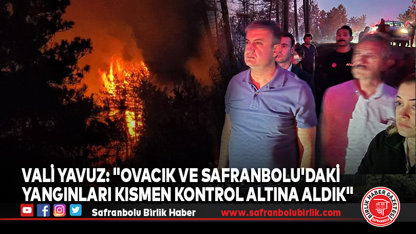 Vali Yavuz: “Ovacık ve Safranbolu’daki yangınları kısmen kontrol altına aldık”
