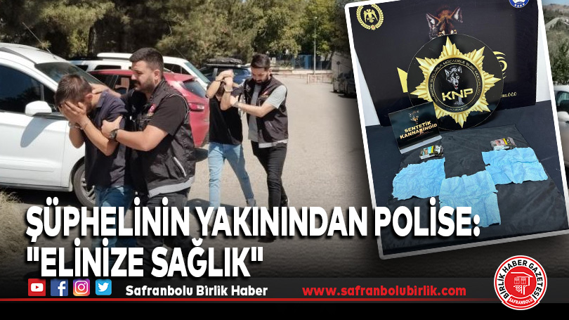 Uyuşturucu ile yakalanan şüphelinin yakınından polise: “Elinize sağlık”