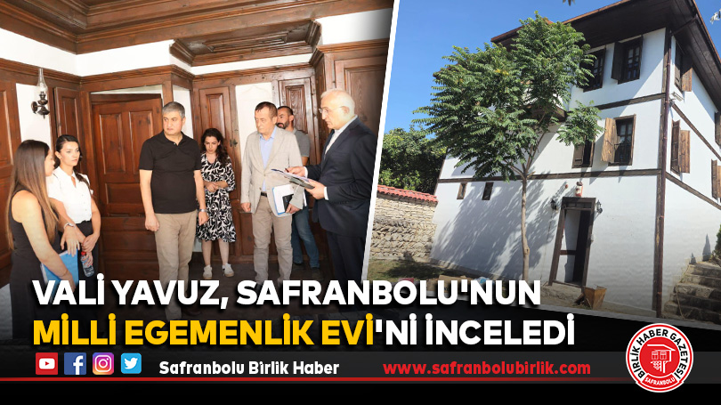Vali Yavuz, Safranbolu’nun Milli Egemenlik Evi’ni İnceledi