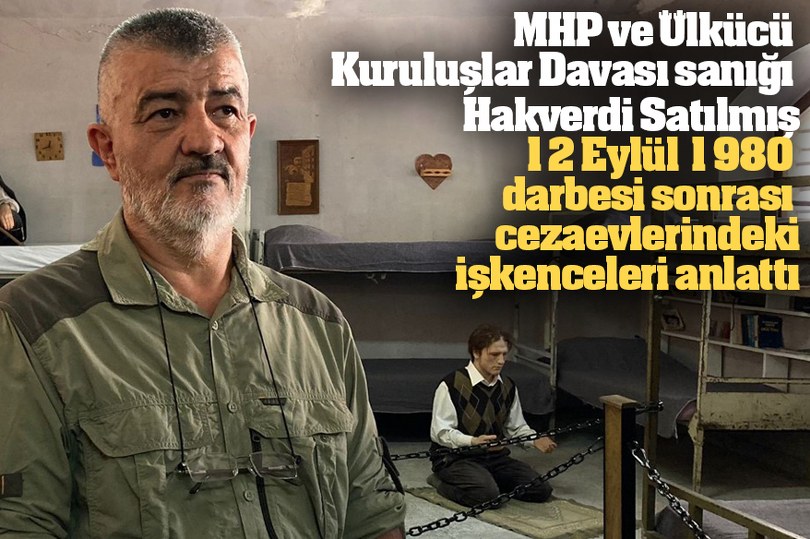 Hakverdi Satılmış, 12 Eylül 1980 darbesi sonrası cezaevlerindeki işkenceleri anlattı