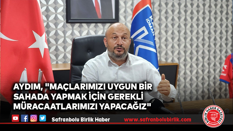 Aydım, “Maçlarımızı uygun bir sahada yapmak için gerekli müracaatlarımızı yapacağız”