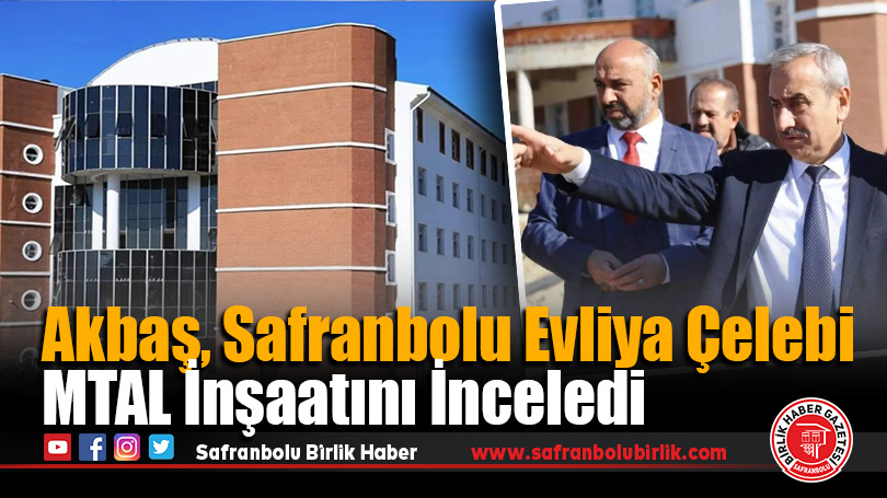 Akbaş, Safranbolu Evliya Çelebi MTAL İnşaatını İnceledi