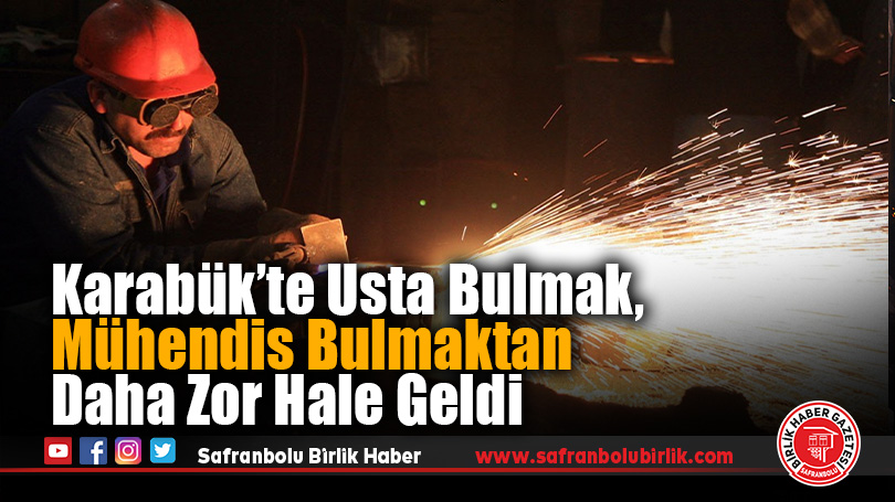 Karabük’te Usta Bulmak, Mühendis Bulmaktan Daha Zor Hale Geldi