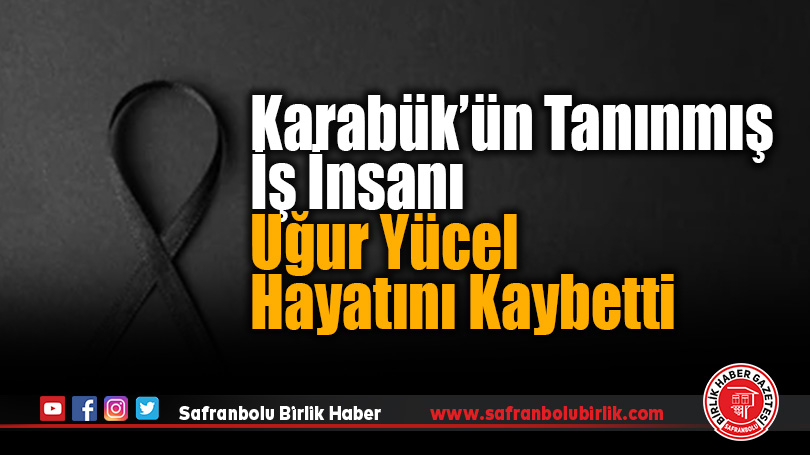 Karabük’ün Tanınmış İş İnsanı Uğur Yücel Hayatını Kaybetti