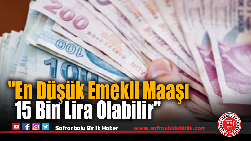 “En Düşük Emekli Maaşı 15 Bin Lira Olabilir”