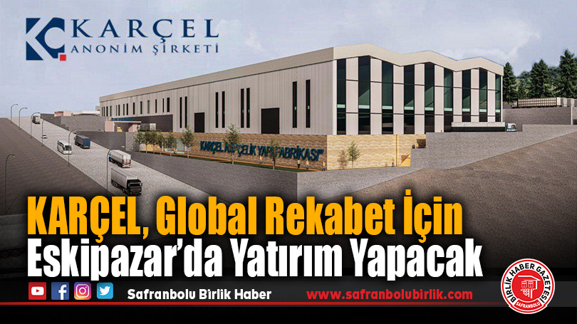 KARÇEL, Global Rekabet İçin Eskipazar’da Yatırım Yapacak