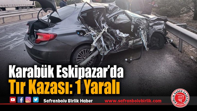Karabük Eskipazar’da Tır Kazası: 1 Yaralı