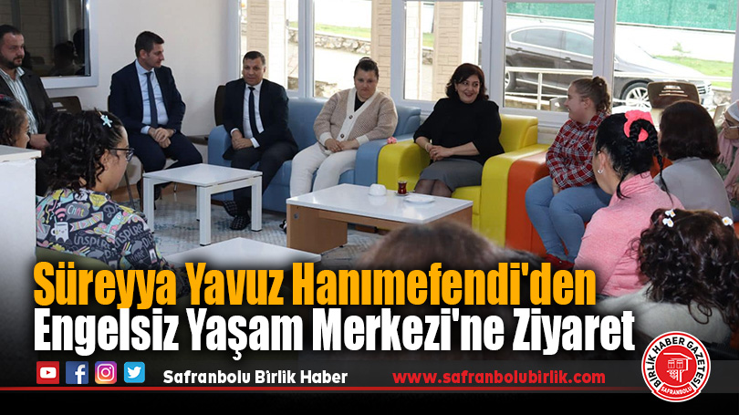 Süreyya Yavuz Hanımefendi’den Engelsiz Yaşam Merkezi’ne Ziyaret