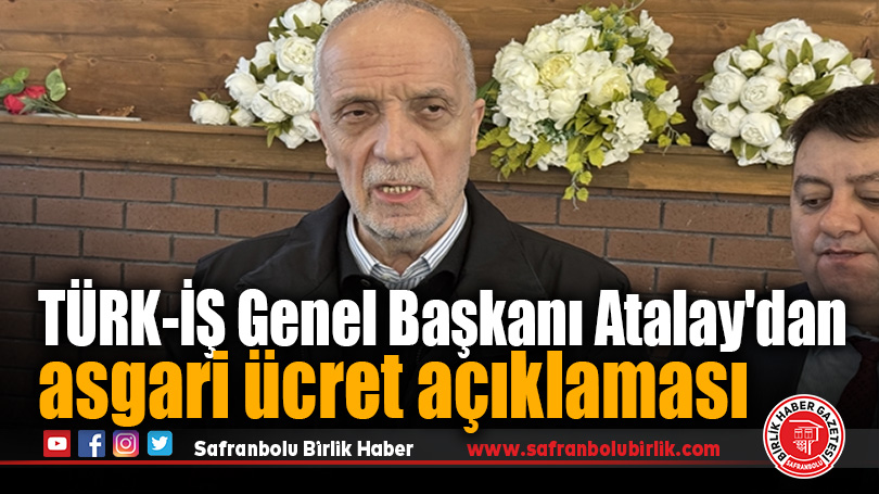 TÜRK-İŞ Genel Başkanı Atalay’dan asgari ücret açıklaması