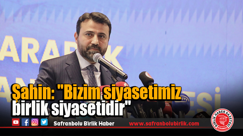 Şahin: “Bizim siyasetimiz birlik siyasetidir”