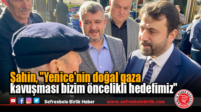 Şahin, “Yenice’nin doğal gaza kavuşması bizim öncelikli hedefimiz”