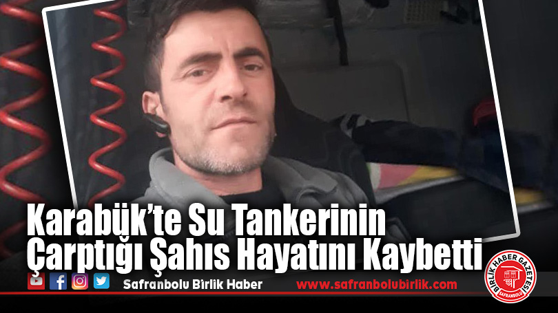 Karabük’te Su Tankerinin Çarptığı Şahıs Hayatını Kaybetti