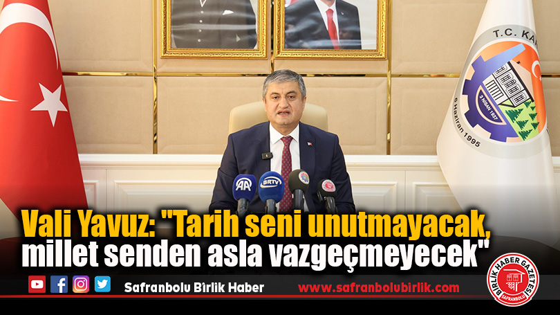 Vali Yavuz: “Tarih seni unutmayacak, millet senden asla vazgeçmeyecek”