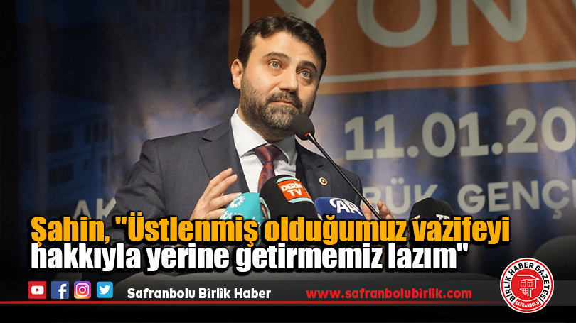 Şahin, “Üstlenmiş olduğumuz vazifeyi hakkıyla yerine getirmemiz lazım”