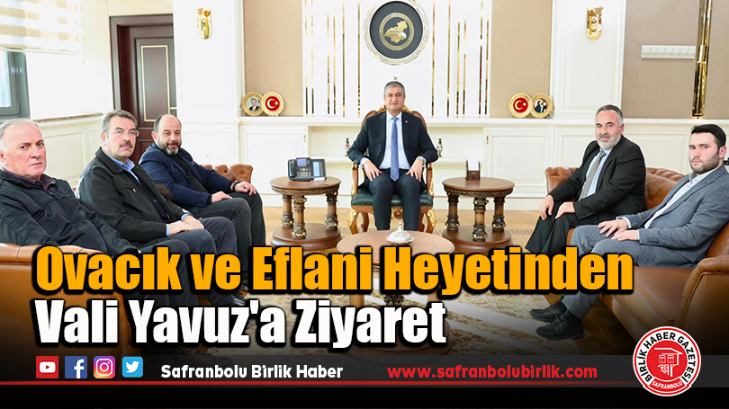 Ovacık ve Eflani Heyetinden Vali Yavuz’a Ziyaret