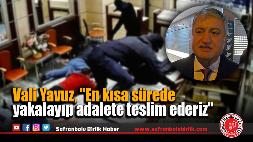 Vali Yavuz, “En kısa sürede yakalayıp adalete teslim ederiz”