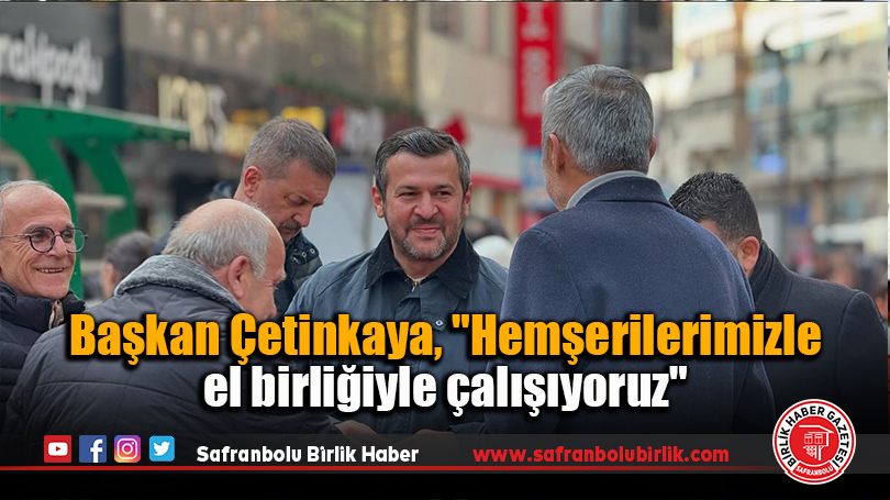 Başkan Çetinkaya, “Hemşerilerimizle el birliğiyle çalışıyoruz”