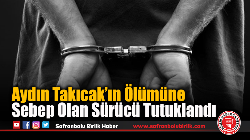 Aydın Takıcak’ın Ölümüne Sebep Olan Sürücü Tutuklandı