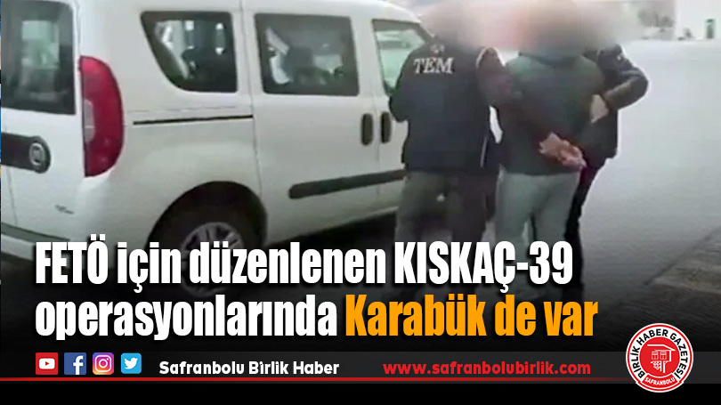 FETÖ için düzenlenen KISKAÇ-39 operasyonlarında Karabük de var