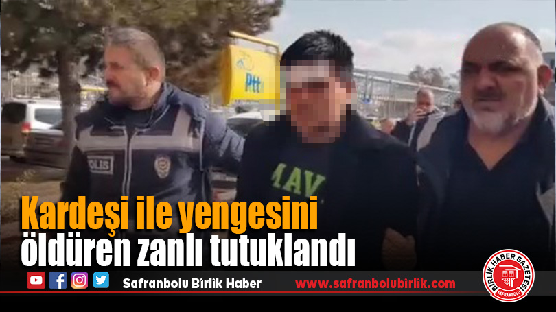 Kardeşi ile yengesini öldüren zanlı tutuklandı