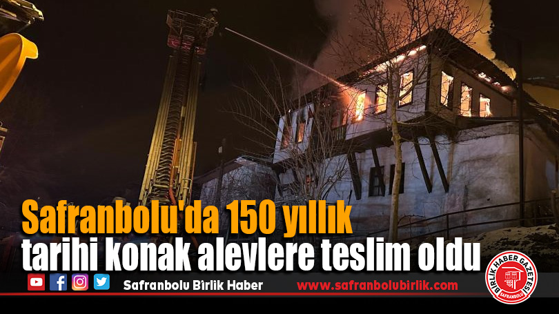 Safranbolu’da 150 yıllık tarihi konak alevlere teslim oldu