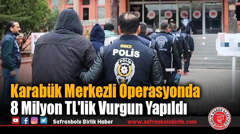 Karabük Merkezli Operasyonda 8 Milyon TL’lik Vurgun Yapıldı