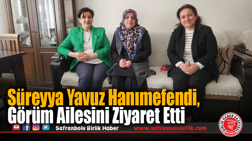 Süreyya Yavuz Hanımefendi, Görüm Ailesini Ziyaret Etti