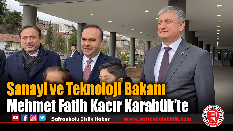 Sanayi ve Teknoloji Bakanı Mehmet Fatih Kacır Karabük’te