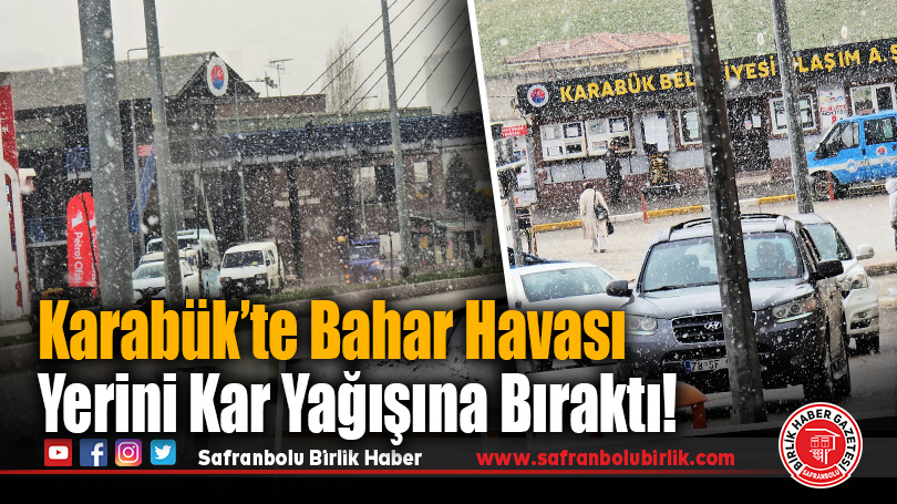 Karabük’te Bahar Havası Yerini Kar Yağışına Bıraktı!
