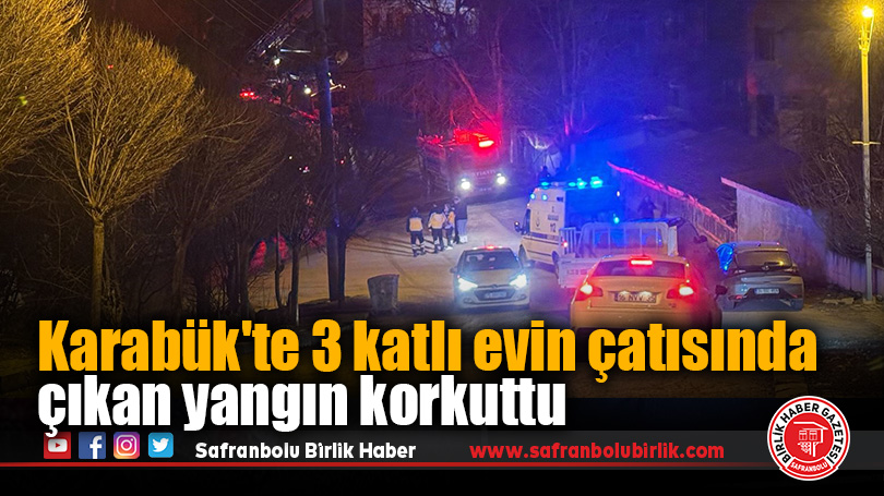 Karabük’te 3 katlı evin çatısında çıkan yangın korkuttu