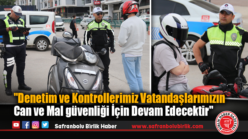 “Denetim ve Kontrollerimiz Vatandaşlarımızın Can ve Mal güvenliği İçin Devam Edecektir”