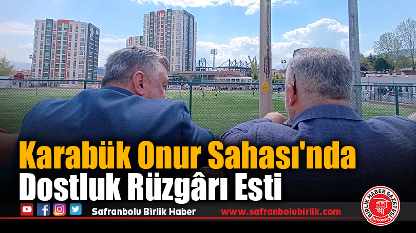 Karabük Onur Sahası’nda Dostluk Rüzgârı Esti