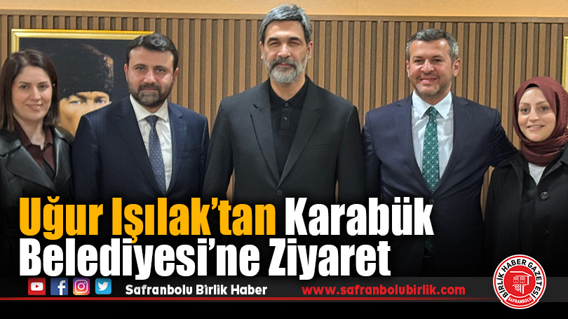 Uğur Işılak’tan Karabük Belediyesi’ne Ziyaret