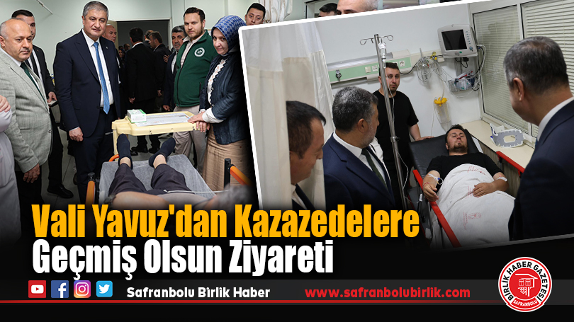 Vali Yavuz’dan Kazazedelere Geçmiş Olsun Ziyareti