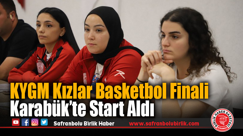 KYGM Basketbol Kızlar Türkiye Finali Karabük’te Başladı