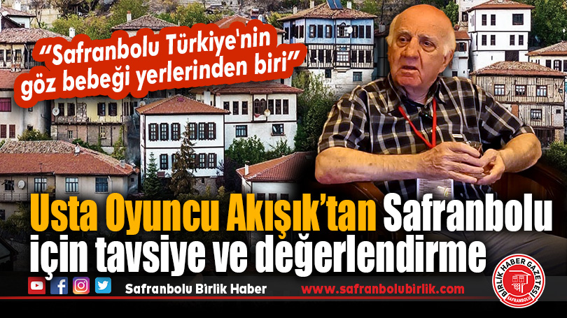 Usta Oyuncu Akışık’tan Safranbolu için tavsiye ve değerlendirme