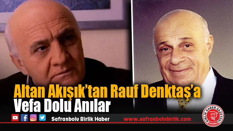 Altan Akışık’tan Rauf Denktaş’a Vefa Dolu Anılar