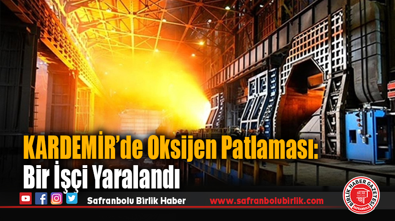 KARDEMİR’de Oksijen Patlaması: Bir İşçi Yaralandı