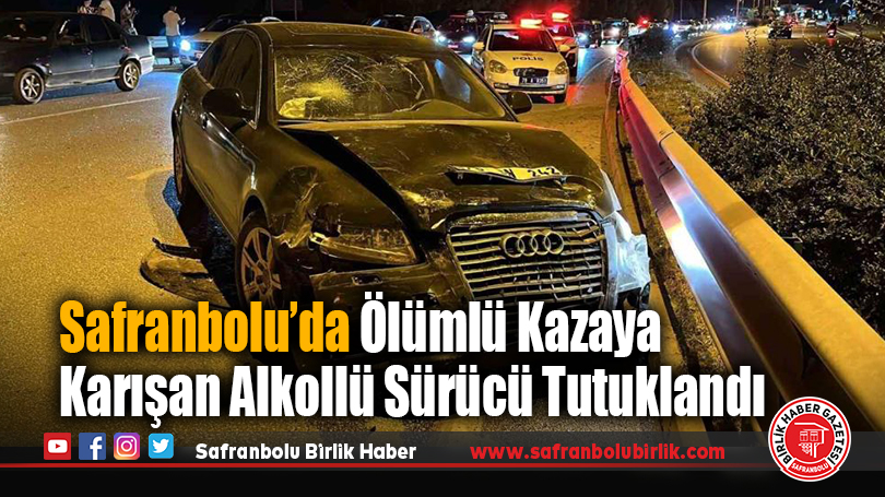 Safranbolu’da Ölümlü Kazaya Karışan Alkollü Sürücü Tutuklandı