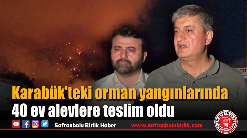 Karabük’teki orman yangınlarında 40 ev alevlere teslim oldu