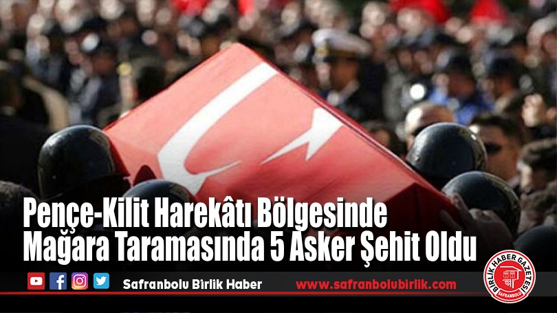 Pençe-Kilit Harekâtı Bölgesinde Mağara Taramasında 5 Asker Şehit Oldu
