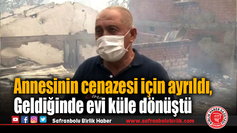 Annesinin cenazesi için ayrıldı, geldiğinde evi küle dönüştü