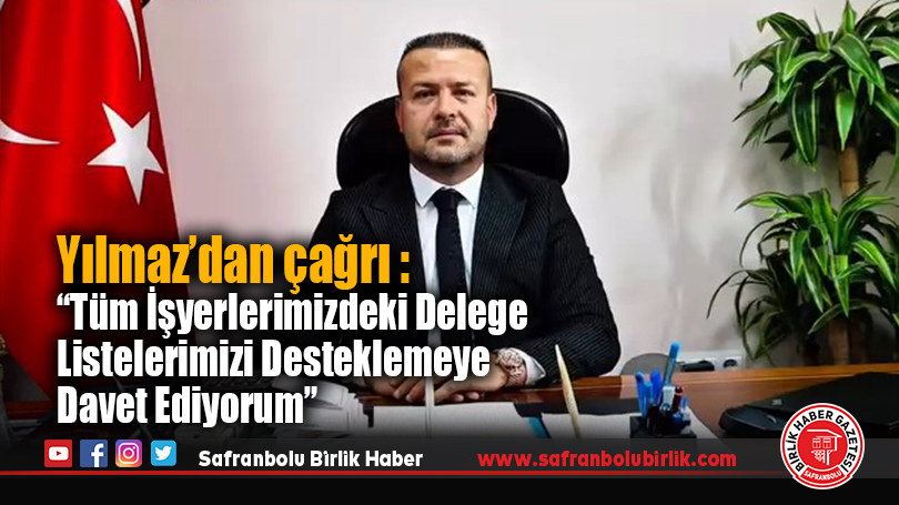 Yılmaz’dan çağrı : “Tüm İşyerlerimizdeki Delege Listelerimizi Desteklemeye Davet Ediyorum”