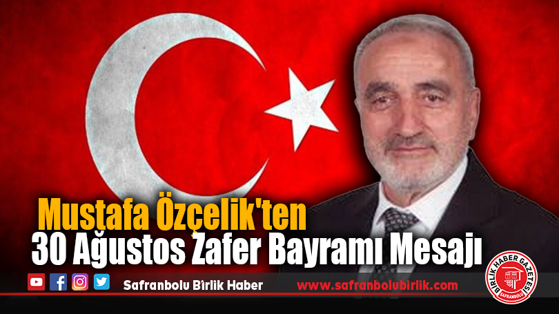 Saadet Partisi Safranbolu İlçe Başkanı Mustafa Özçelik’ten 30 Ağustos Zafer Bayramı Mesajı