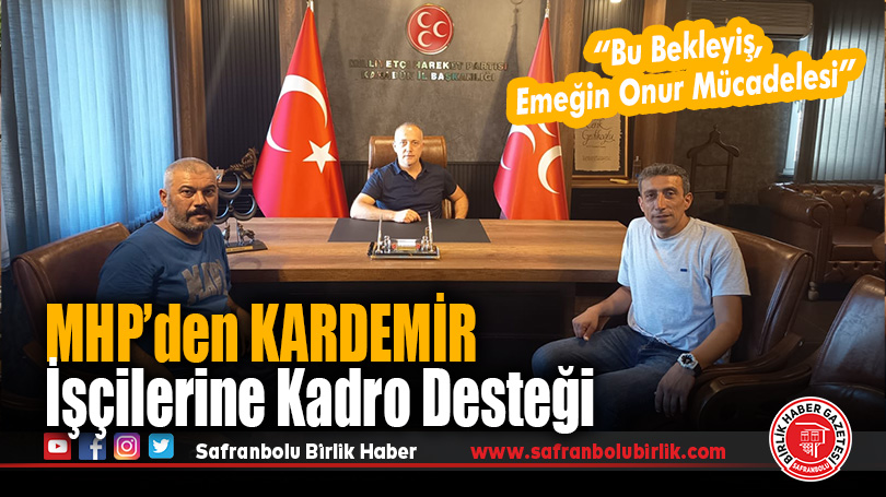 MHP’den Kadro Bekleyen KARDEMİR İşçilerine Destek: “Emeğin Yanındayız”