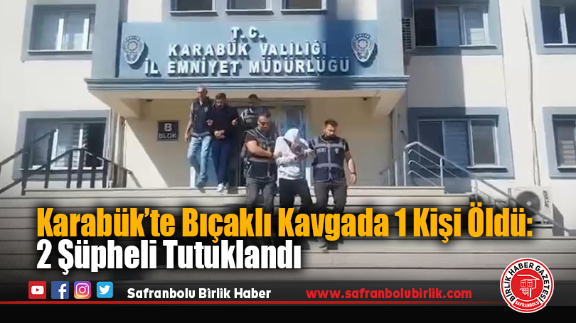 Karabük’te Bıçaklı Kavgada 1 Kişi Öldü: 2 Şüpheli Tutuklandı