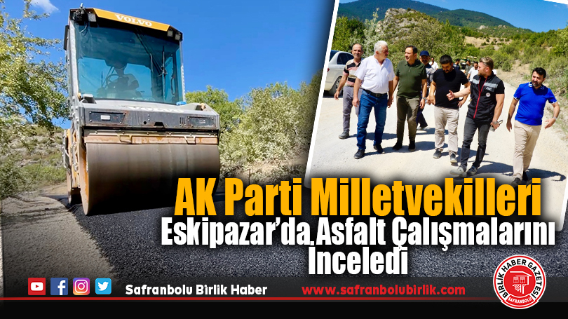 AK Parti Milletvekilleri Eskipazar’da Asfalt Çalışmalarını İnceledi