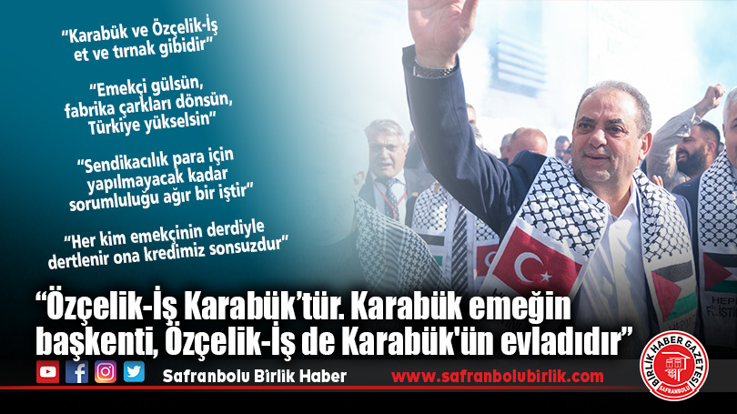 “Özçelik-İş Karabük’tür. Karabük emeğin başkenti, Özçelik-İş de Karabük’ün evladıdır”