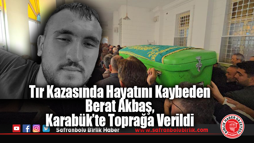 Tır Kazasında Hayatını Kaybeden Berat Akbaş, Karabük’te Toprağa Verildi